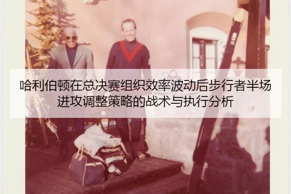 哈利伯顿在总决赛组织效率波动后步行者半场进攻调整策略的战术与执行分析