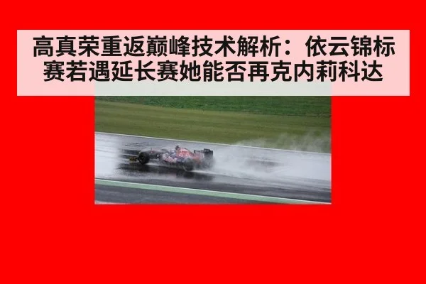 高真荣重返巅峰技术解析：依云锦标赛若遇延长赛她能否再克内莉科达