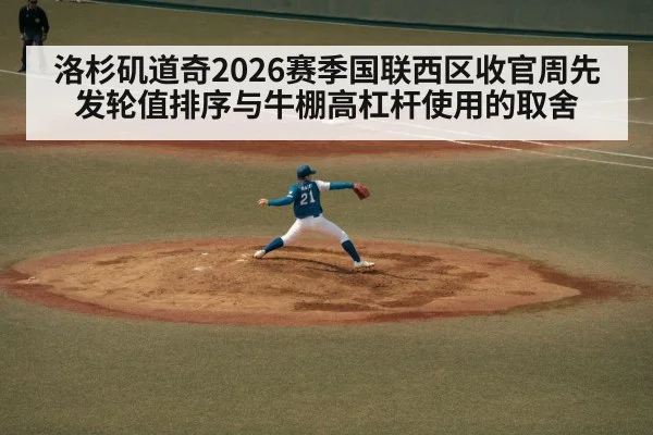 洛杉矶道奇2026赛季国联西区收官周先发轮值排序与牛棚高杠杆使用的取舍