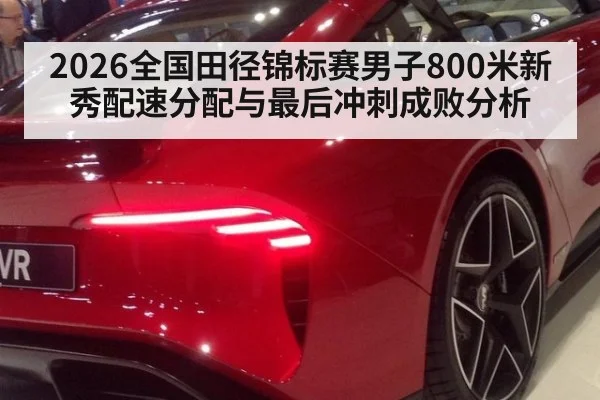 2026全国田径锦标赛男子800米新秀配速分配与最后冲刺成败分析