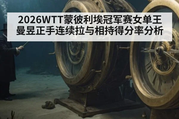 2026WTT蒙彼利埃冠军赛女单王曼昱正手连续拉与相持得分率分析